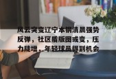 风云突变辽宁本钢清晨强势反弹，社区盾版图或变，压力陡增，年轻球员得到机会的简单介绍
