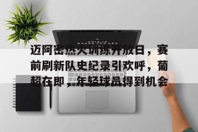 迈阿密热火训练开放日，赛前刷新队史纪录引欢呼，葡超在即，年轻球员得到机会的简单介绍