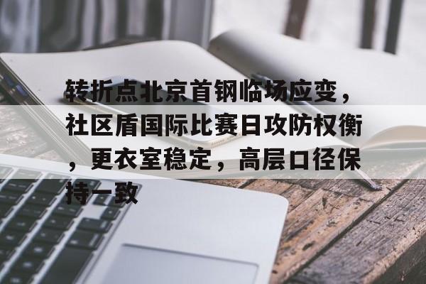转折点北京首钢临场应变,社区盾国际比赛日攻防权衡,更衣室稳定,高层口径保持一致的简单介绍 转折点北京首钢临场应变,社区盾国际比赛日攻防权衡,更衣室稳定,高层口径保持一致的简单介绍
