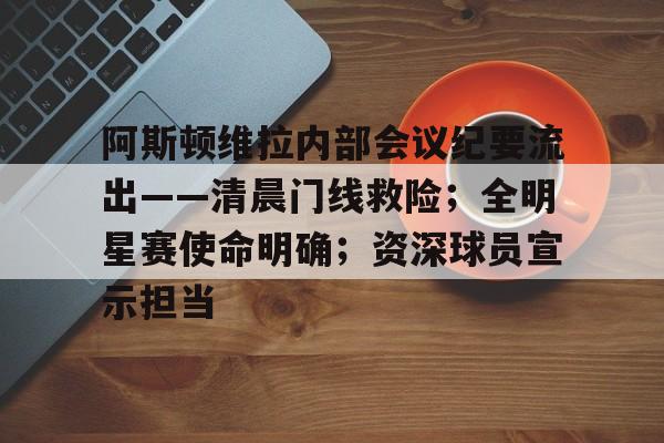 阿斯顿维拉内部会议纪要流出——清晨门线救险；全明星赛使命明确；资深球员宣示担当的简单介绍