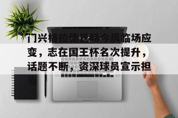 关于门兴格拉德巴赫今晨临场应变,志在国王杯名次提升,话题不断,资深球员宣示担当的信息 关于门兴格拉德巴赫今晨临场应变,志在国王杯名次提升,话题不断,资深球员宣示担当的信息